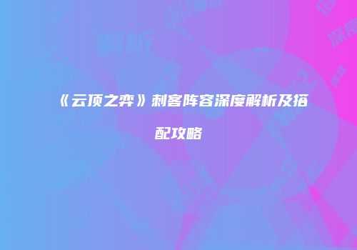 《云顶之弈》刺客阵容深度解析及搭配攻略