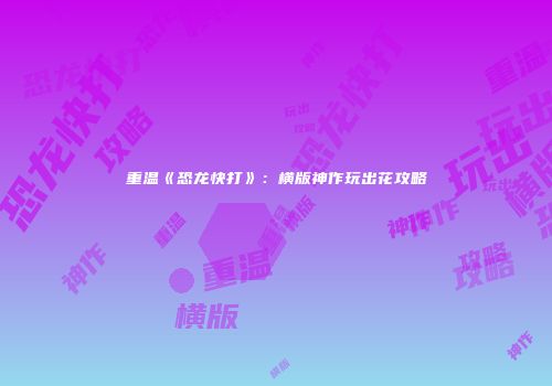 重温《恐龙快打》：横版神作玩出花攻略