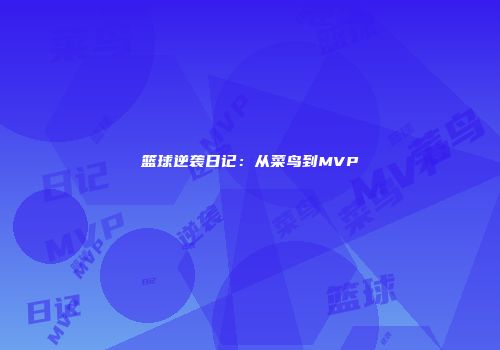 篮球逆袭日记：从菜鸟到MVP