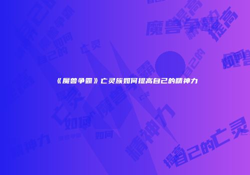 《魔兽争霸》亡灵族如何提高自己的精神力