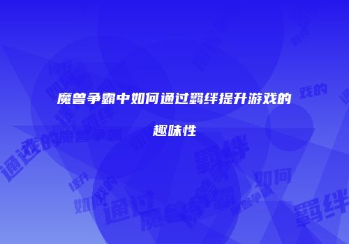 魔兽争霸中如何通过羁绊提升游戏的趣味性