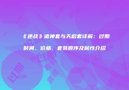 《逆战》诸神套与天启套详解：过期时间、价格、套装顺序及属性介绍