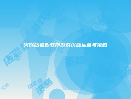 火锅店老板教你游戏资源运营与策略