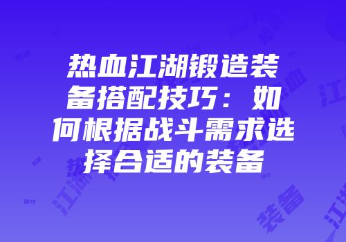 热血江湖锻造装备搭配技巧：如何根据战斗需求选择合适的装备