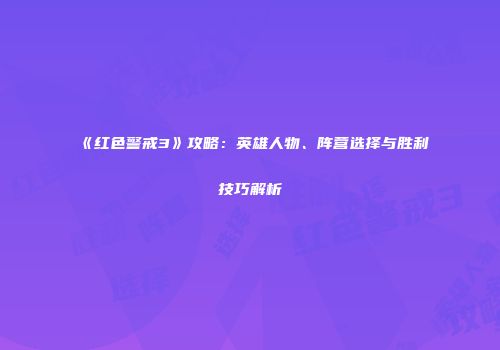 《红色警戒3》攻略：英雄人物、阵营选择与胜利技巧解析