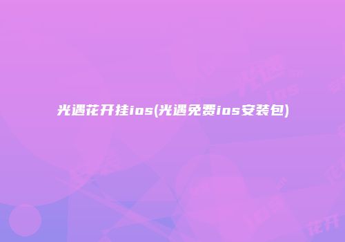 光遇花开挂ios(光遇免费ios安装包)