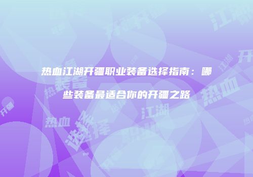 热血江湖开疆职业装备选择指南：哪些装备最适合你的开疆之路