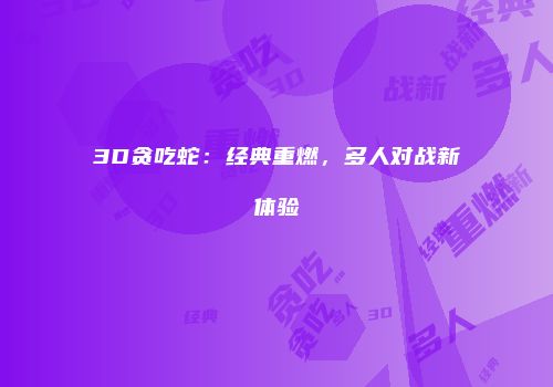 3D贪吃蛇：经典重燃，多人对战新体验