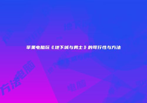 苹果电脑玩《地下城与勇士》的可行性与方法