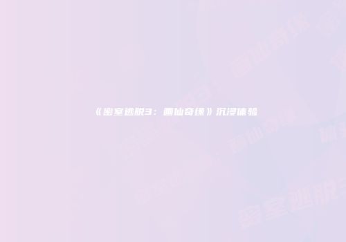 《密室逃脱3：画仙奇缘》沉浸体验