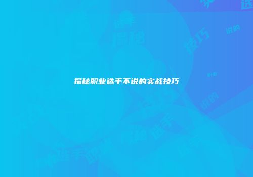 揭秘职业选手不说的实战技巧