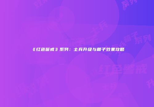 《红色警戒》系列：士兵升级与箱子效果攻略