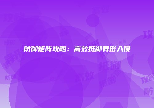 防御矩阵攻略：高效抵御异形入侵