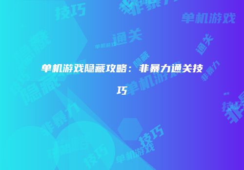 单机游戏隐藏攻略：非暴力通关技巧