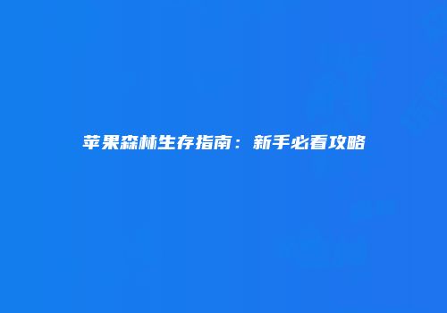 苹果森林生存指南：新手必看攻略
