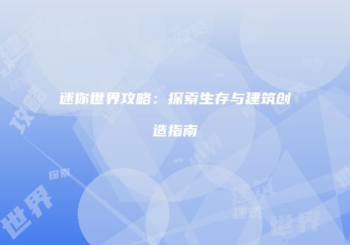 迷你世界攻略：探索生存与建筑创造指南