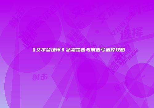 《艾尔登法环》冰霜踏击与射击弓选择攻略