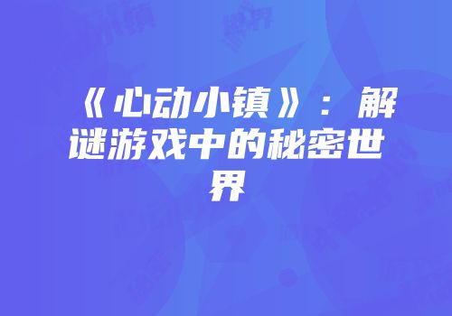 《心动小镇》：解谜游戏中的秘密世界