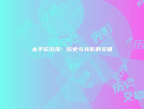 太平轮沉没：历史与光影的交错