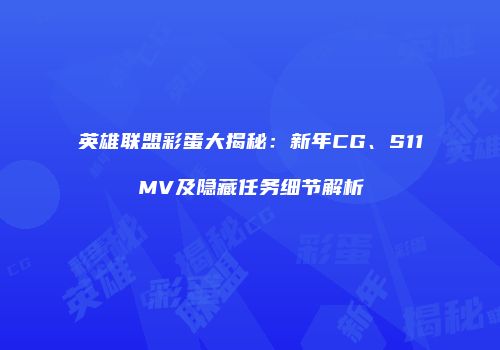 英雄联盟彩蛋大揭秘：新年CG、S11MV及隐藏任务细节解析