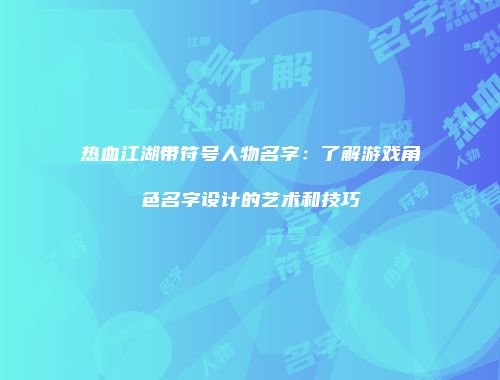 热血江湖带符号人物名字：了解游戏角色名字设计的艺术和技巧