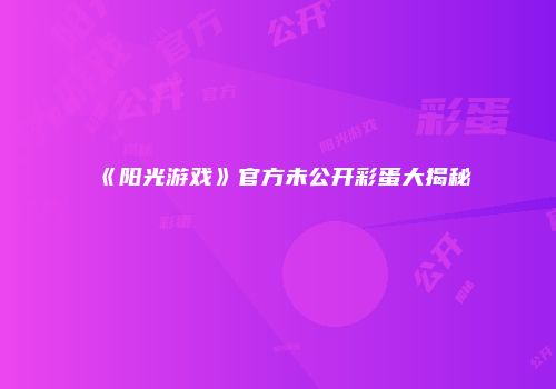 《阳光游戏》官方未公开彩蛋大揭秘