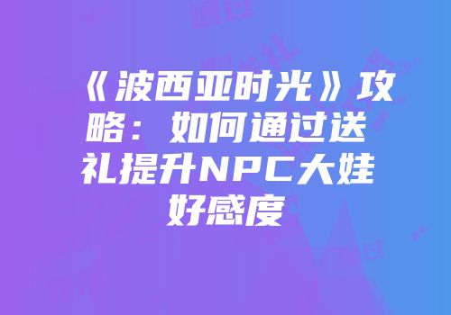 《波西亚时光》攻略：如何通过送礼提升NPC大娃好感度