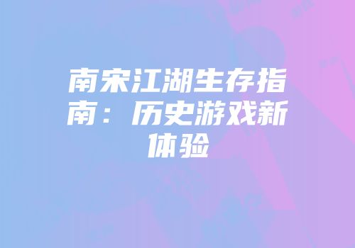 南宋江湖生存指南：历史游戏新体验