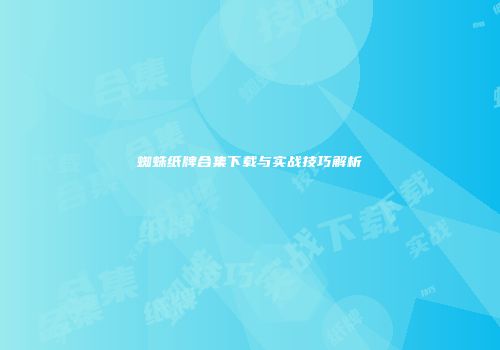 蜘蛛纸牌合集下载与实战技巧解析