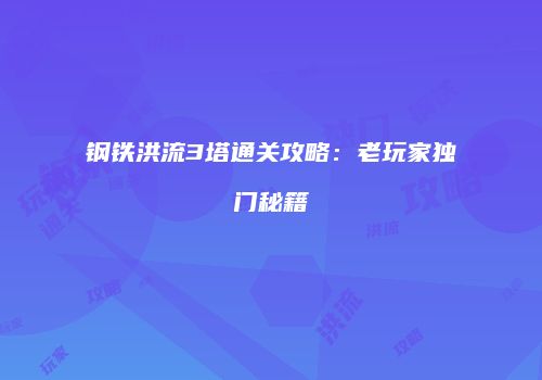 钢铁洪流3塔通关攻略：老玩家独门秘籍