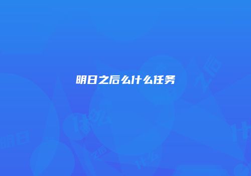 明日之后么什么任务