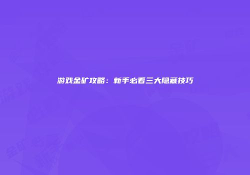 游戏金矿攻略：新手必看三大隐藏技巧