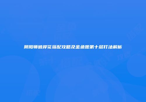 阴阳师彼岸花搭配攻略及金鱼姬第十层打法解析