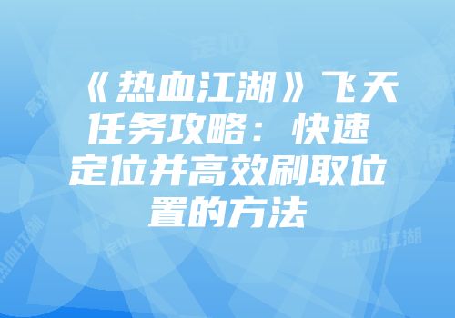 《热血江湖》飞天任务攻略：快速定位并高效刷取位置的方法
