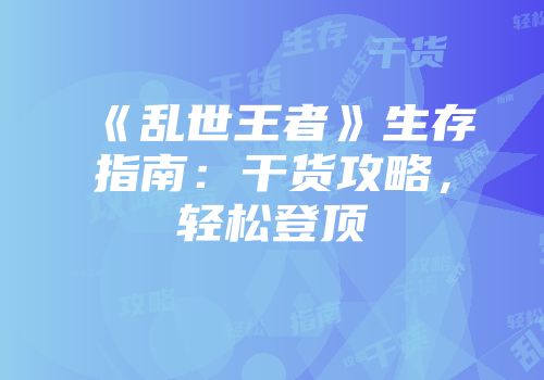 《乱世王者》生存指南：干货攻略，轻松登顶