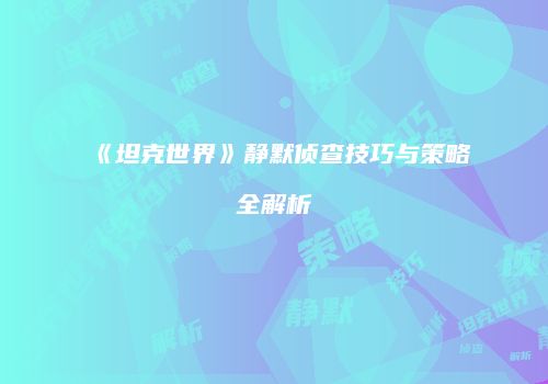 《坦克世界》静默侦查技巧与策略全解析