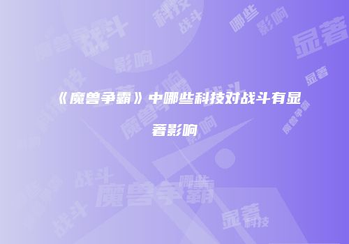 《魔兽争霸》中哪些科技对战斗有显著影响