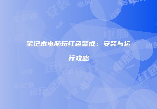 笔记本电脑玩红色警戒：安装与运行攻略