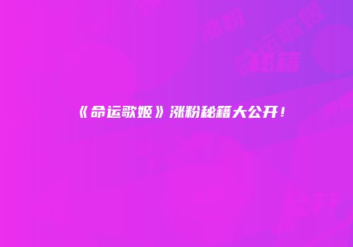 《命运歌姬》涨粉秘籍大公开！