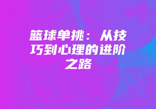 篮球单挑：从技巧到心理的进阶之路