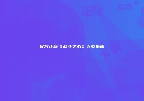 官方正版《战斗之心》下载指南