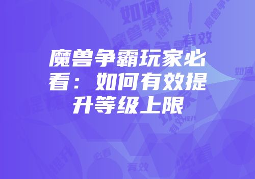 魔兽争霸玩家必看：如何有效提升等级上限