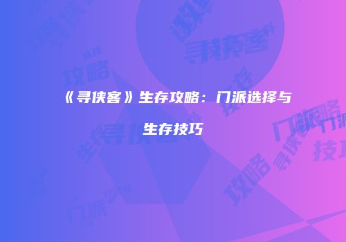 《寻侠客》生存攻略：门派选择与生存技巧