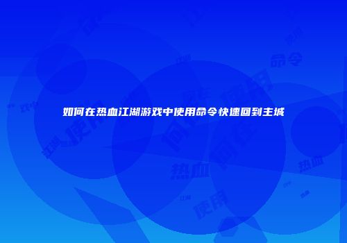 如何在热血江湖游戏中使用命令快速回到主城