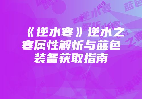 《逆水寒》逆水之寒属性解析与蓝色装备获取指南
