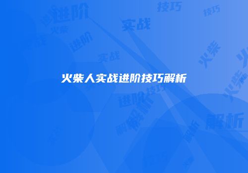 火柴人实战进阶技巧解析