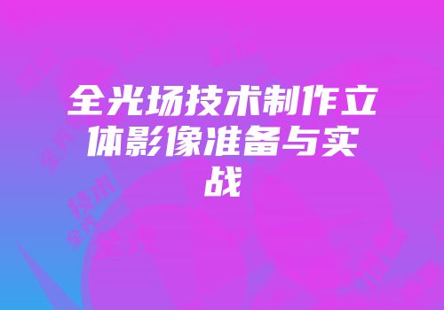 全光场技术制作立体影像准备与实战