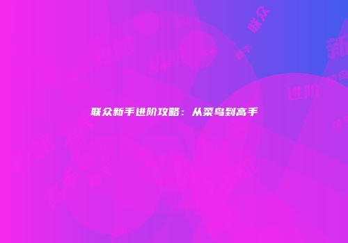 联众新手进阶攻略：从菜鸟到高手