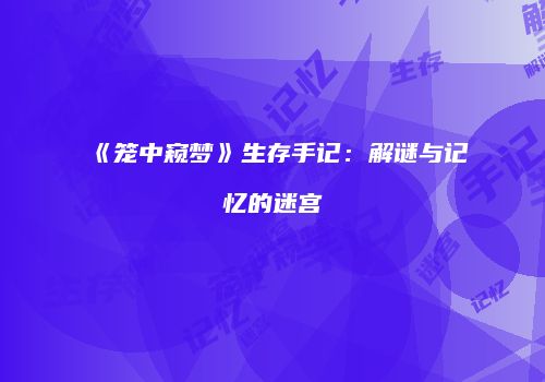 《笼中窥梦》生存手记：解谜与记忆的迷宫