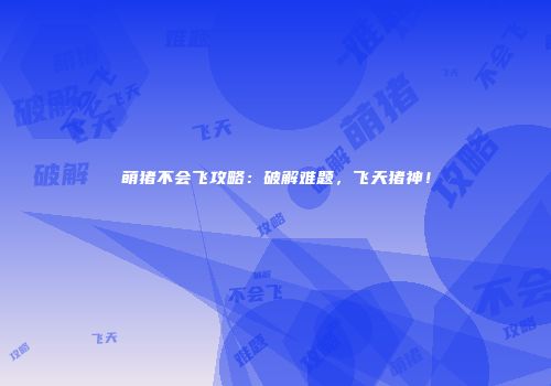 萌猪不会飞攻略：破解难题，飞天猪神！